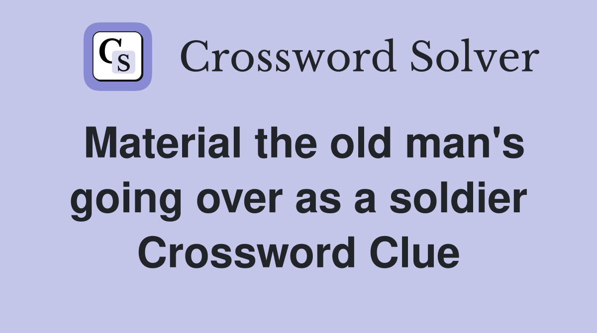 Material the old man's going over as a soldier Crossword Clue Answers